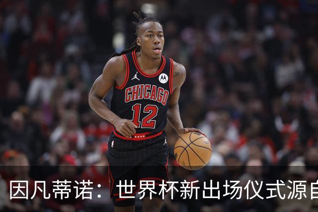 因凡蒂诺：世界杯新出场仪式源自于皮耶罗的建议，全队一起唱国歌