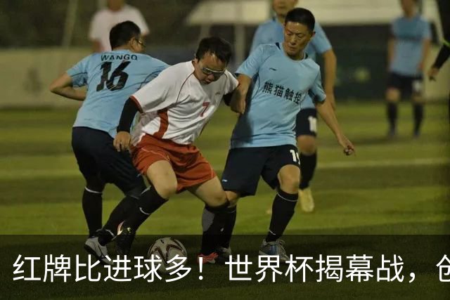 红牌比进球多！世界杯揭幕战，创多项纪录
